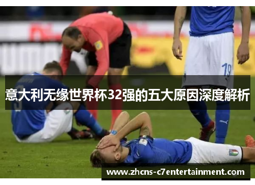 意大利无缘世界杯32强的五大原因深度解析