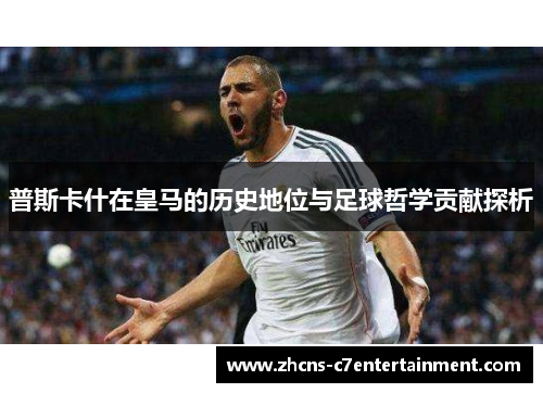 普斯卡什在皇马的历史地位与足球哲学贡献探析