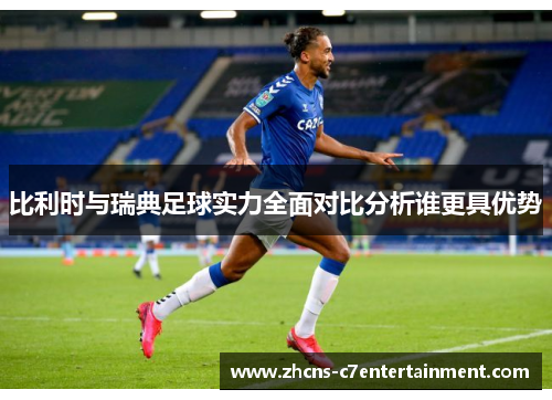 比利时与瑞典足球实力全面对比分析谁更具优势