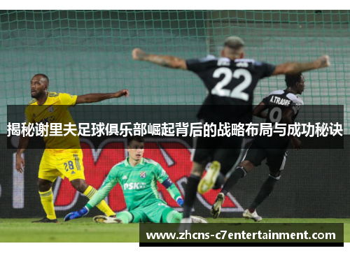 揭秘谢里夫足球俱乐部崛起背后的战略布局与成功秘诀