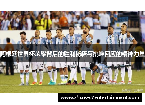 阿根廷世界杯荣耀背后的胜利秘籍与挑衅回应的精神力量
