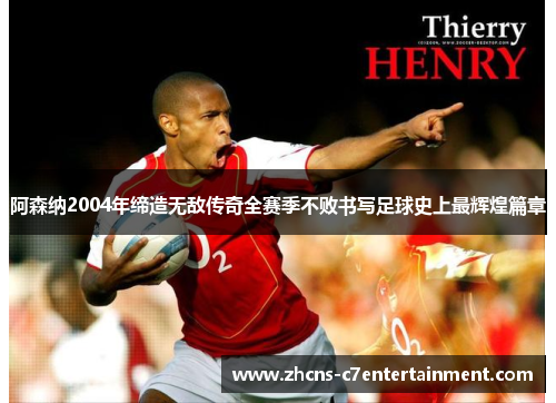 阿森纳2004年缔造无敌传奇全赛季不败书写足球史上最辉煌篇章