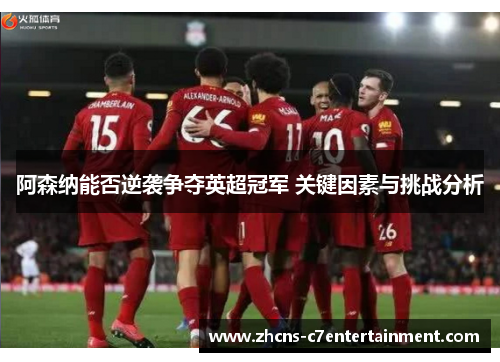 阿森纳能否逆袭争夺英超冠军 关键因素与挑战分析