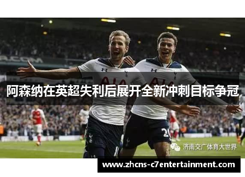 阿森纳在英超失利后展开全新冲刺目标争冠