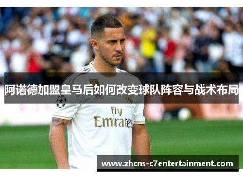 阿诺德加盟皇马后如何改变球队阵容与战术布局