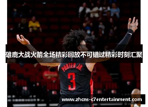 雄鹿大战火箭全场精彩回放不可错过精彩时刻汇聚