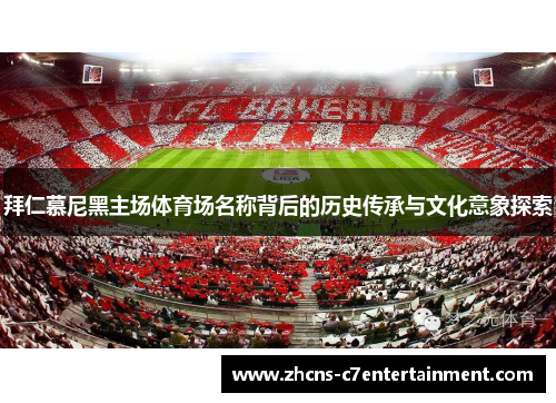 拜仁慕尼黑主场体育场名称背后的历史传承与文化意象探索