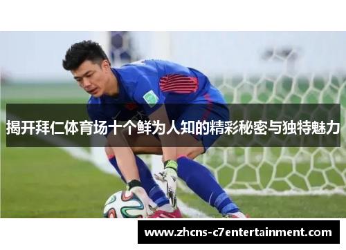 揭开拜仁体育场十个鲜为人知的精彩秘密与独特魅力