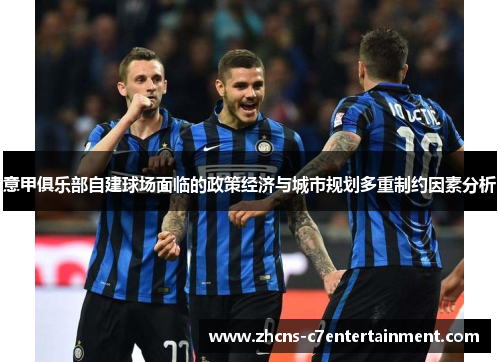 意甲俱乐部自建球场面临的政策经济与城市规划多重制约因素分析