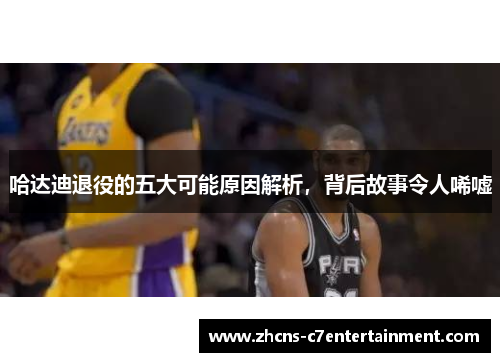 哈达迪退役的五大可能原因解析，背后故事令人唏嘘