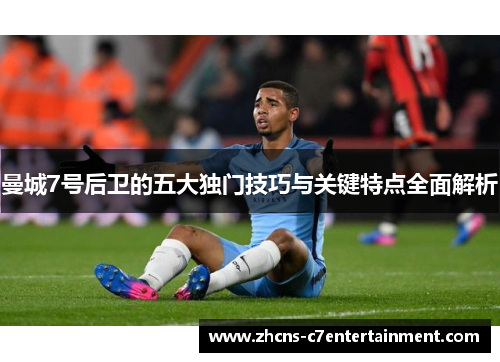 曼城7号后卫的五大独门技巧与关键特点全面解析