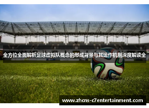 全方位全面解析足球虚拟队概念的形成背景与其运作机制深度解读全