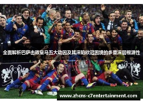 全面解析巴萨击败皇马五大动因及其深陷欧冠困境的多重深层根源性