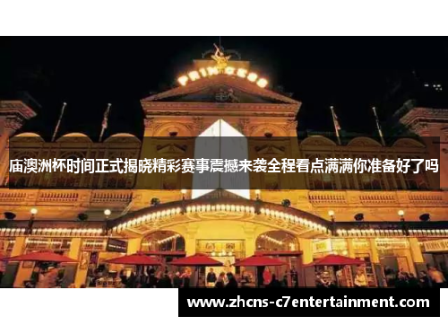 庙澳洲杯时间正式揭晓精彩赛事震撼来袭全程看点满满你准备好了吗