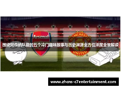 围绕阿森纳队徽的五个冷门趣味故事与历史渊源全方位深度全景解读