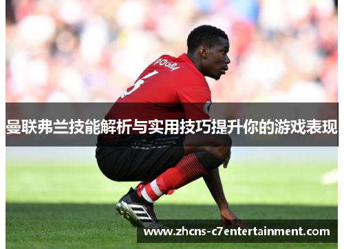 曼联弗兰技能解析与实用技巧提升你的游戏表现