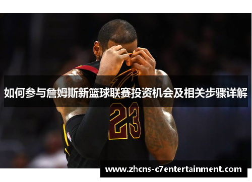 如何参与詹姆斯新篮球联赛投资机会及相关步骤详解