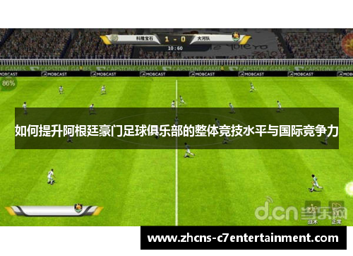 如何提升阿根廷豪门足球俱乐部的整体竞技水平与国际竞争力