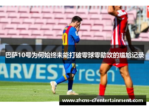 巴萨10号为何始终未能打破零球零助攻的尴尬记录