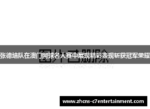 张德培队在澳门网球名人赛中展现精彩表现斩获冠军荣耀