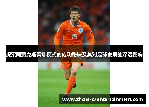 探索阿贾克斯青训模式的成功秘诀及其对足球发展的深远影响