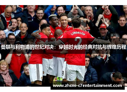 曼联与利物浦的世纪对决：穿越时光的经典对抗与辉煌历程
