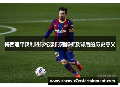 梅西追平贝利进球纪录时刻解析及背后的历史意义
