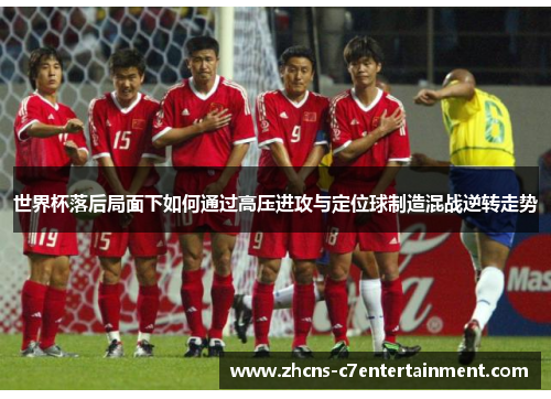 世界杯落后局面下如何通过高压进攻与定位球制造混战逆转走势