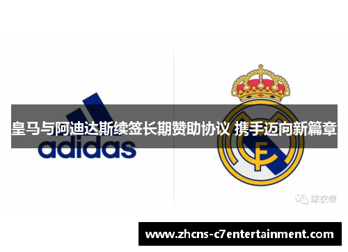 皇马与阿迪达斯续签长期赞助协议 携手迈向新篇章