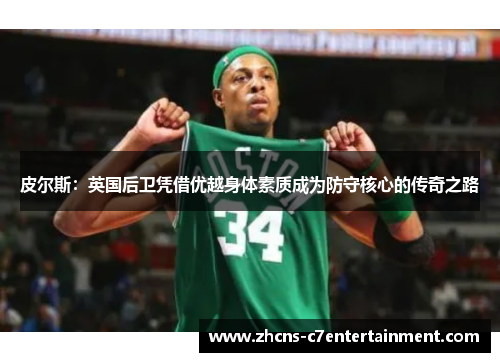 皮尔斯：英国后卫凭借优越身体素质成为防守核心的传奇之路