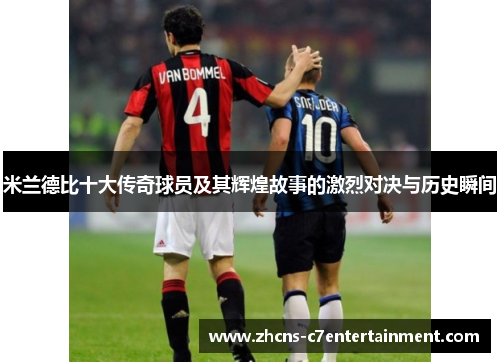 米兰德比十大传奇球员及其辉煌故事的激烈对决与历史瞬间