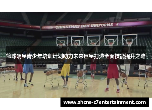 篮球明星青少年培训计划助力未来巨星打造全面技能提升之路