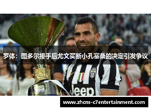 罗体：图多尔接手后尤文买断小孔塞桑的决定引发争议