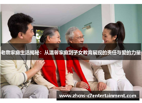 老詹家庭生活揭秘：从温馨家庭到子女教育展现的责任与爱的力量