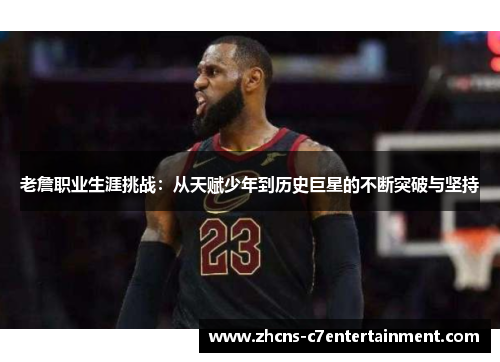 老詹职业生涯挑战：从天赋少年到历史巨星的不断突破与坚持