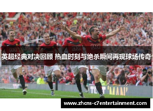 英超经典对决回顾 热血时刻与绝杀瞬间再现球场传奇