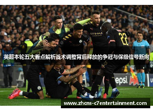 英超本轮五大看点解析战术调整背后释放的争冠与保级信号新向